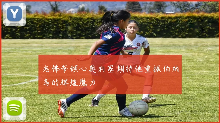 老佛爷倾心奥利塞期待他重振伯纳乌的辉煌魔力