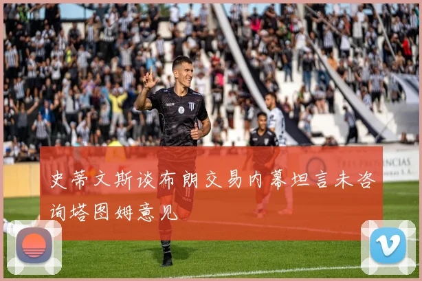 史蒂文斯谈布朗交易内幕坦言未咨询塔图姆意见
