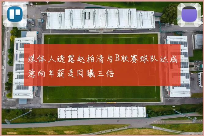 媒体人透露赵柏清与B联赛球队达成意向年薪是同曦三倍